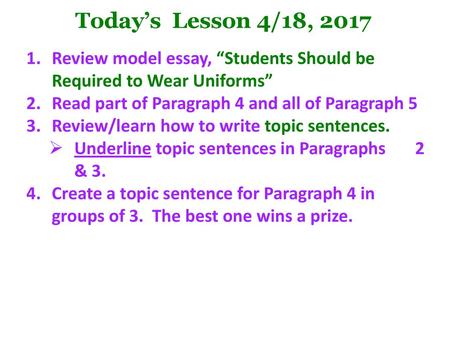 Today’s Lesson 4/18, 2017 Review model essay, “Students Should be Required to Wear Uniforms” Read part of Paragraph 4 and all of Paragraph 5 Review/learn.