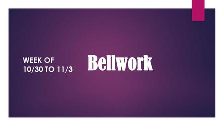 Bellwork Week of 10/30 to 11/3.