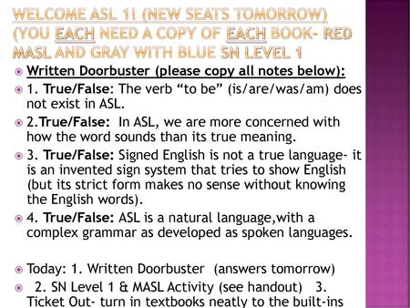 Welcome asl 1! (new seats tomorrow) (you each need a copy of each book- red MASL and gray with blue SN Level 1 Written Doorbuster (please copy all notes.