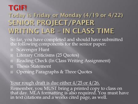 TGIF! Today is Friday or Monday (4/19 or 4/22) SENIOR PROJECT/PAPER WRITING LAB – IN CLASS TIME So far, you have completed and should have submitted the.