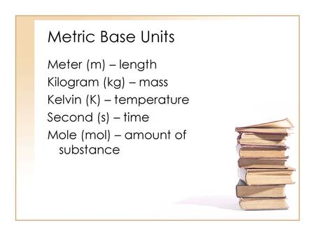 Metric Base Units Meter (m) – length Kilogram (kg) – mass