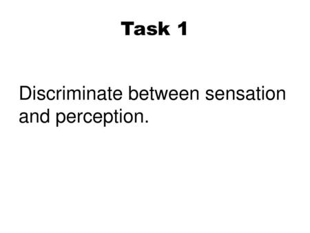 Task 1 Discriminate between sensation and perception.