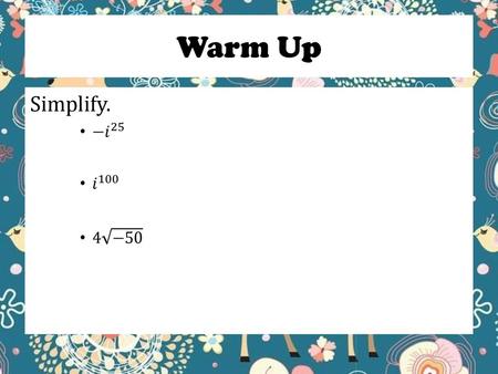 Warm Up Simplify. −