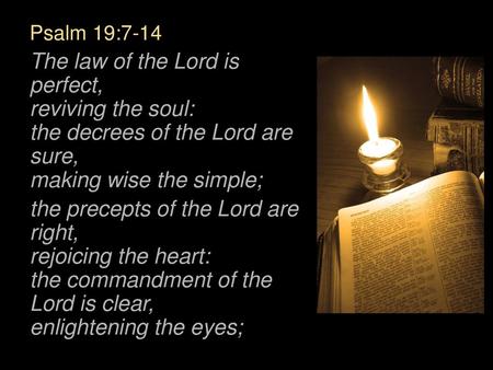 Psalm 19:7-14 The law of the Lord is perfect, reviving the soul: the decrees of the Lord are sure, making wise the simple; the precepts of the Lord are.