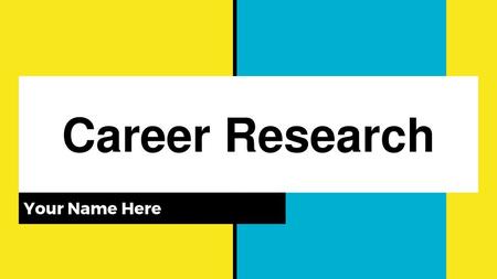 Career Research Your Name Here.