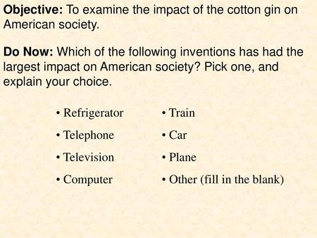 Objective: To examine the impact of the cotton gin on American society. Do Now: Which of the following inventions has had the largest impact on American.