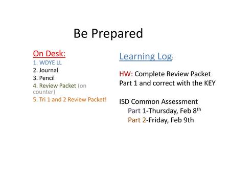 Be Prepared Learning Log: On Desk: HW: Complete Review Packet