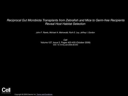 Reciprocal Gut Microbiota Transplants from Zebrafish and Mice to Germ-free Recipients Reveal Host Habitat Selection  John F. Rawls, Michael A. Mahowald,