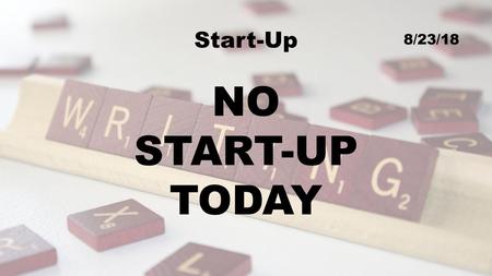 Start-Up 8/23/18 NO START-UP TODAY.