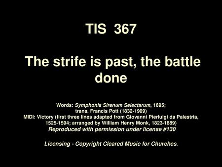 TIS 367 The strife is past, the battle done Words: Symphonia Sirenum Selectarum, 1695; trans. Francis Pott (1832-1909) MIDI: Victory (first three.