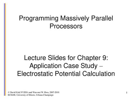 Programming Massively Parallel Processors Lecture Slides for Chapter 9: Application Case Study – Electrostatic Potential Calculation © David Kirk/NVIDIA.