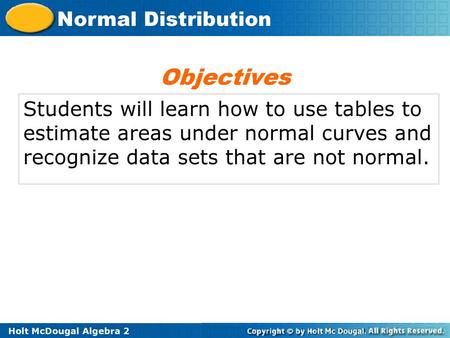 Objectives Students will learn how to use tables to estimate areas under normal curves and recognize data sets that are not normal.