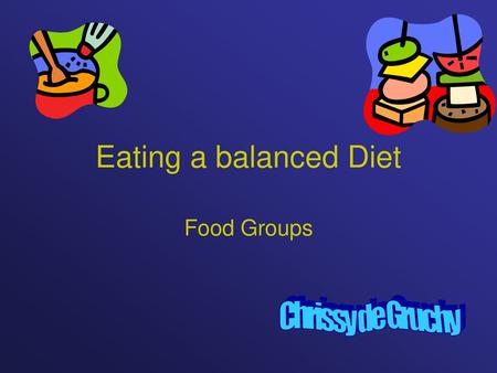 Eating a balanced Diet Food Groups Chrissy de Gruchy.