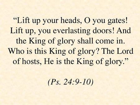 “Lift up your heads, O you gates. Lift up, you everlasting doors