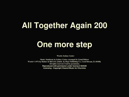 All Together Again 200 One more step Words: Sydney Carter Music: Southcote by Sydney Carter, arranged by Lionel Dakers Words © 1971 by Stainer & Bell.