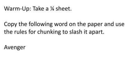 Warm-Up: Take a ¼ sheet. Copy the following word on the paper and use the rules for chunking to slash it apart. Avenger.