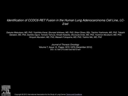 Identification of CCDC6-RET Fusion in the Human Lung Adenocarcinoma Cell Line, LC- 2/ad  Daisuke Matsubara, MD, PhD, Yoshihiko Kanai, Shumpei Ishikawa,