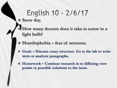 English 10 - 2/6/17 Snow day. How many doctors does it take to screw in a light bulb? Homilophobia – fear of sermons. Goals – Discuss essay structure.