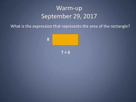 Warm-up September 29, 2017 What is the expression that represents the area of the rectangle? 8 T + 6.