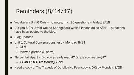 Reminders (8/14/17) Vocabulary Unit 6 Quiz – no notes, m.c. 30 questions – Friday, 8/18 Did you SIGN UP for Online Springboard Class? Please do so ASAP.