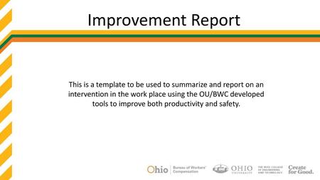 Improvement Report This is a template to be used to summarize and report on an intervention in the work place using the OU/BWC developed tools to improve.