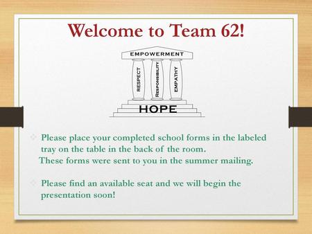 Welcome to Team 62! Please place your completed school forms in the labeled tray on the table in the back of the room. These forms were sent to you in.