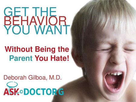 GET THE BEHAVIOR YOU WANT Without Being the Parent You Hate!