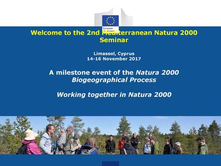 Welcome to the 2nd Mediterranean Natura 2000 Seminar Limassol, Cyprus 14-16 November 2017 A milestone event of the Natura 2000 Biogeographical Process.