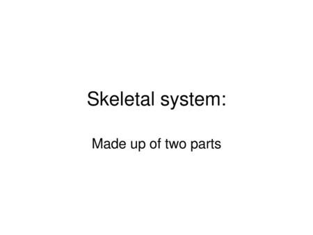 Skeletal system: Made up of two parts.