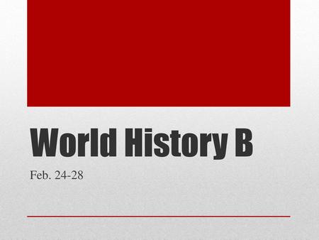 World History B Feb. 24-28.