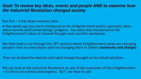 Goal: To review key ideas, events and people AND to examine how the Industrial Revolution changed society. But first – a trip down memory lane.... A few.