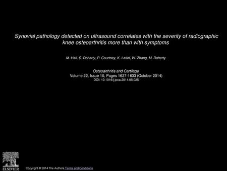 Synovial pathology detected on ultrasound correlates with the severity of radiographic knee osteoarthritis more than with symptoms  M. Hall, S. Doherty,