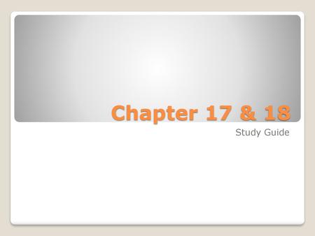 Chapter 17 & 18 Study Guide.