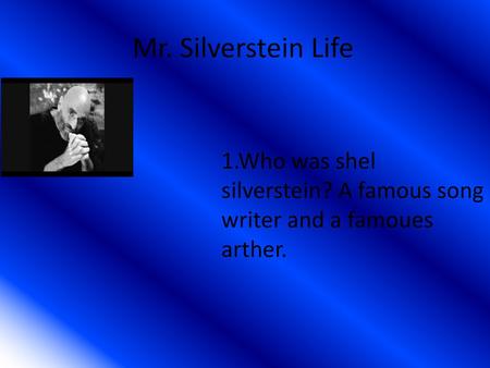 Mr. Silverstein Life 1.Who was shel silverstein? A famous song writer and a famoues arther.