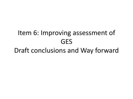 Item 6: Improving assessment of GES Draft conclusions and Way forward