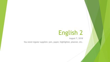 English 2 August 7, 2018 You need regular supplies: pen, paper, highlighter, planner, etc.