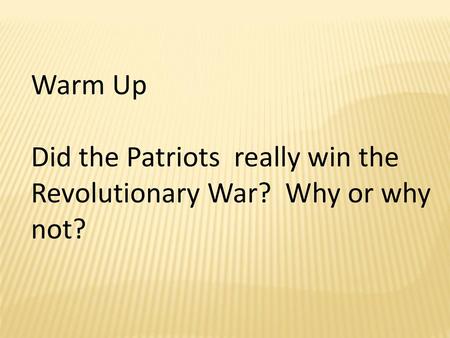 Warm Up Did the Patriots really win the Revolutionary War? Why or why not?