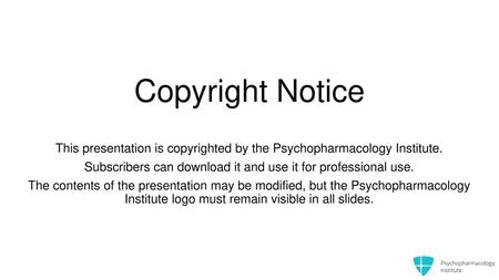 Copyright Notice This presentation is copyrighted by the Psychopharmacology Institute. Subscribers can download it and use it for professional use. The.