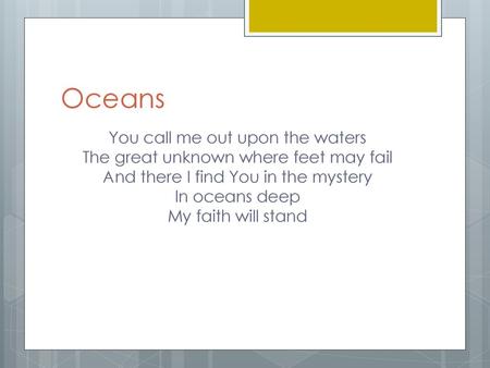 Oceans You call me out upon the waters The great unknown where feet may fail And there I find You in the mystery In oceans deep My faith will stand.