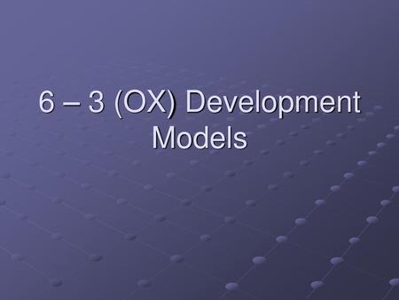 6 – 3 (OX) Development Models