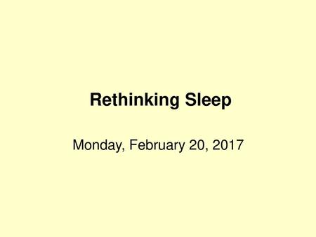 Rethinking Sleep Monday, February 20, 2017.