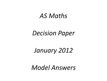 AS Maths Decision Paper January 2012 Model Answers.