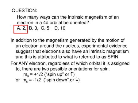 QUESTION: How many ways can the intrinsic magnetism of an electron in a 4d orbital be oriented? A. 2, B. 3, C. 5, D. 10 In addition to the magnetism.