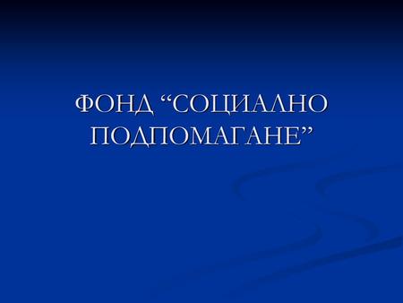 ФОНД “СОЦИАЛНО ПОДПОМАГАНЕ”