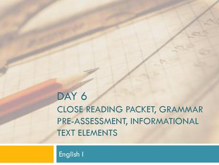 Day 6 Close reading packet, grammar pre-assessment, Informational text elements English I.