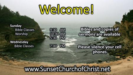 Welcome! www.SunsetChurchofChrist.net Bibles and copies of sermons are available Please silence your cell phones Sunday Bible Classes 9:30 AM Worship.