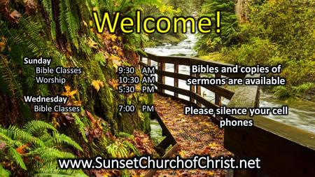 Welcome! www.SunsetChurchofChrist.net Bibles and copies of sermons are available Please silence your cell phones Sunday Bible Classes 9:30 AM Worship.