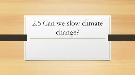 2.5 Can we slow climate change?