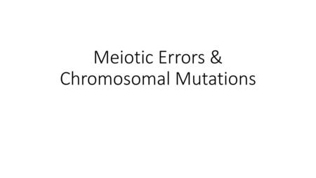 Meiotic Errors & Chromosomal Mutations