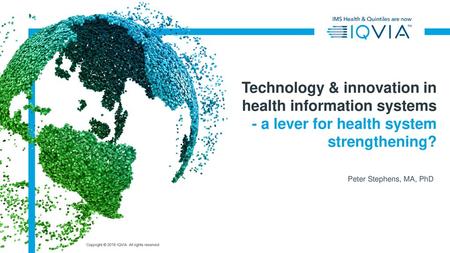 Technology & innovation in health information systems - a lever for health system strengthening? Peter Stephens, MA, PhD.